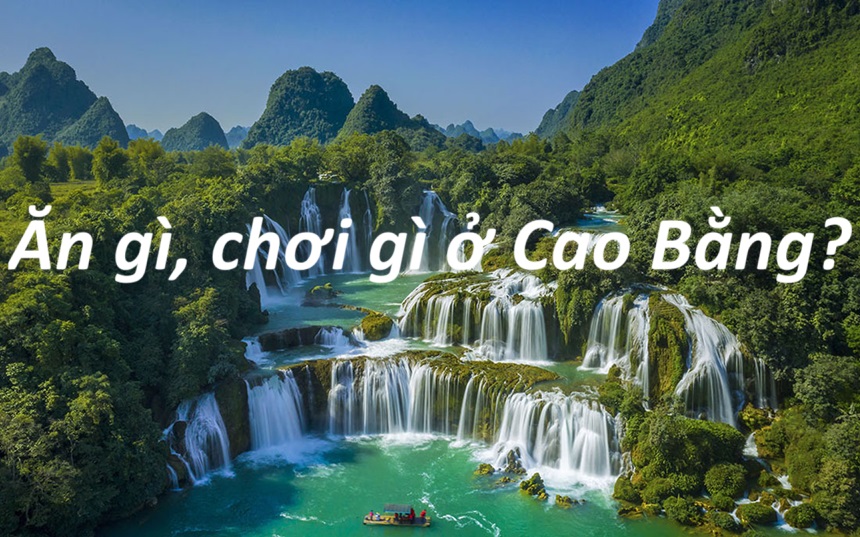 Cao Bằng có gì chơi? Ăn gì chơi gì ở thành phố Cao Bằng