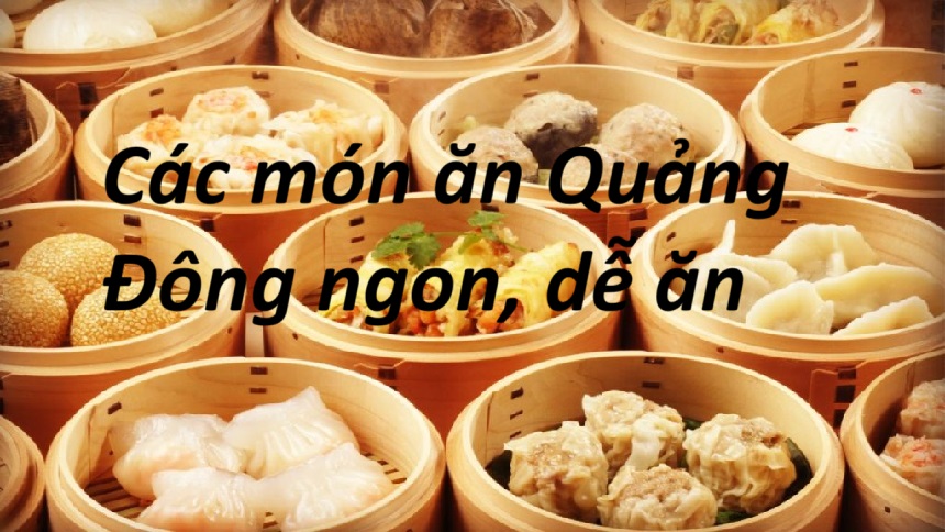 Các món ăn Quảng Đông Trung Quốc ngon dễ ăn với người Việt.