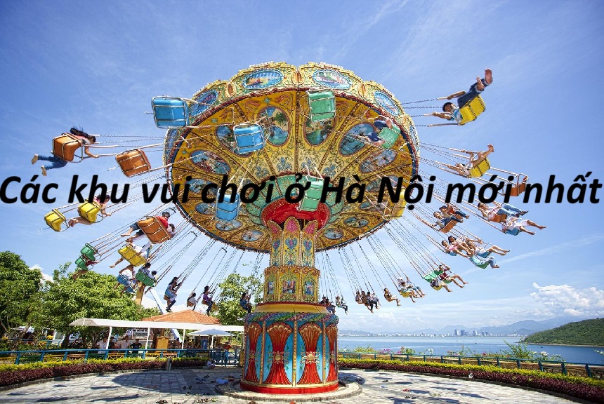 Các khu vui chơi ở Hà Nội cho người lớn và trẻ em mới nhất