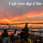 Các quán cà phê view đẹp ở Sài Gòn, cafe ngắm cảnh Sài Gòn.